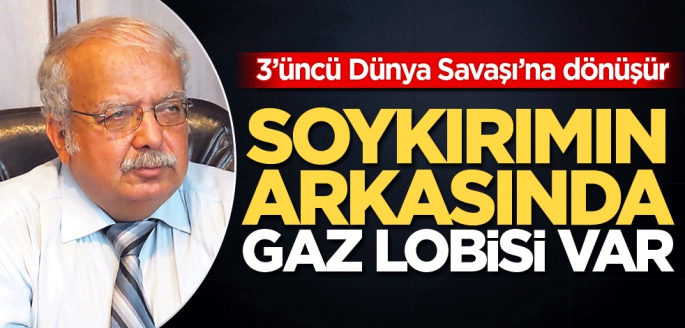 3’üncü Dünya Savaşı’na dönüşür! Soykırımın arkasında gaz lobisi var