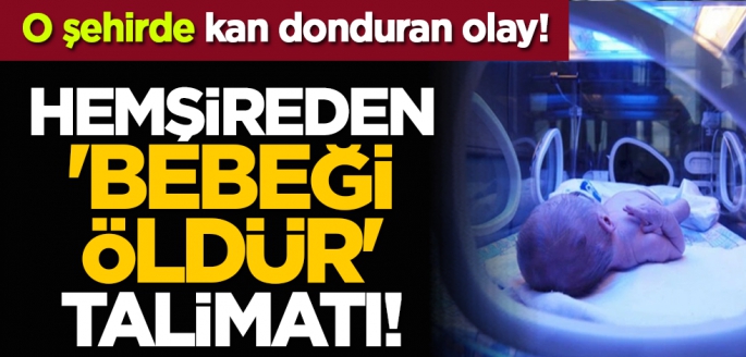 O şehirde kan donduran olay! Hemşireden 'Bebeği öldür' talimatı!